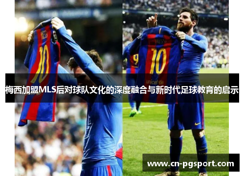 梅西加盟MLS后对球队文化的深度融合与新时代足球教育的启示