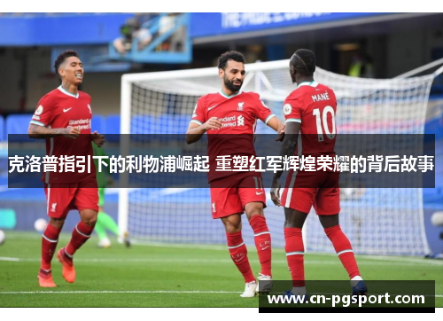 克洛普指引下的利物浦崛起 重塑红军辉煌荣耀的背后故事