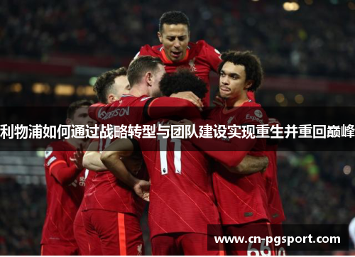 利物浦如何通过战略转型与团队建设实现重生并重回巅峰