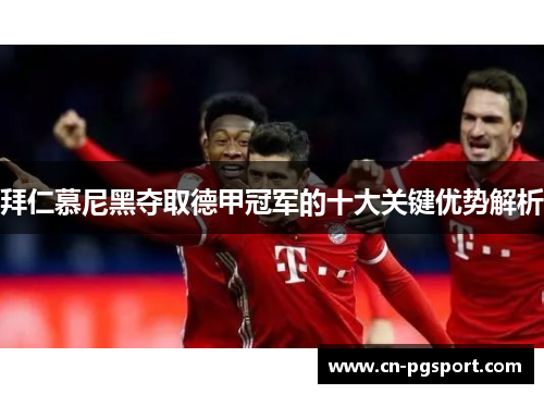 拜仁慕尼黑夺取德甲冠军的十大关键优势解析