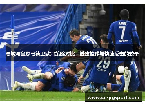 曼城与皇家马德里欧冠策略对比：进攻控球与快速反击的较量