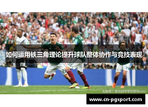 如何运用铁三角理论提升球队整体协作与竞技表现