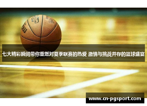 七大精彩瞬间带你重燃对夏季联赛的热爱 激情与挑战并存的篮球盛宴