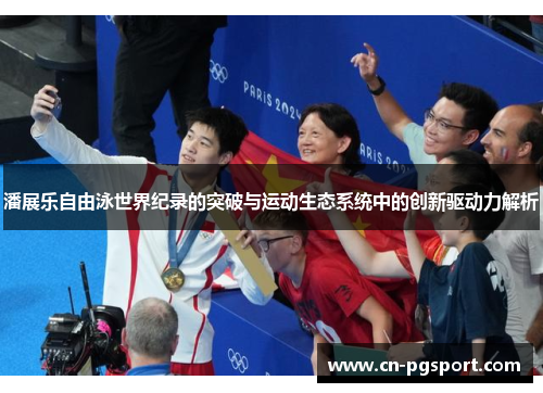 潘展乐自由泳世界纪录的突破与运动生态系统中的创新驱动力解析