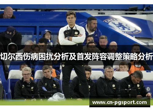 切尔西伤病困扰分析及首发阵容调整策略分析