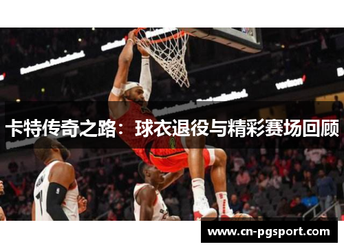 卡特传奇之路：球衣退役与精彩赛场回顾