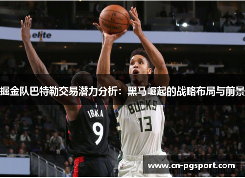 掘金队巴特勒交易潜力分析：黑马崛起的战略布局与前景