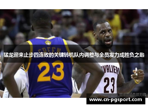 猛龙迎来止步四连败的关键转机队内调整与全员发力成胜负之匙