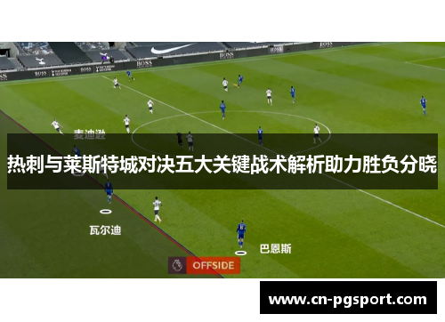 热刺与莱斯特城对决五大关键战术解析助力胜负分晓