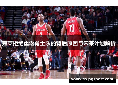 克莱拒绝重返勇士队的背后原因与未来计划解析