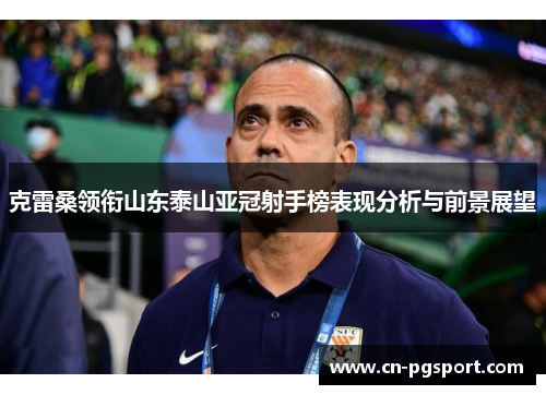 克雷桑领衔山东泰山亚冠射手榜表现分析与前景展望