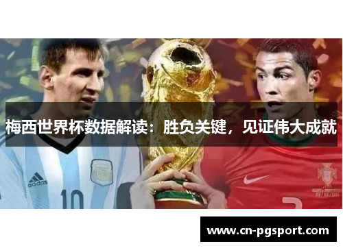 梅西世界杯数据解读：胜负关键，见证伟大成就