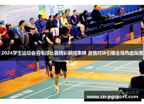 2024学生运动会羽毛球比赛精彩瞬间集锦 激情对决引爆全场热血氛围