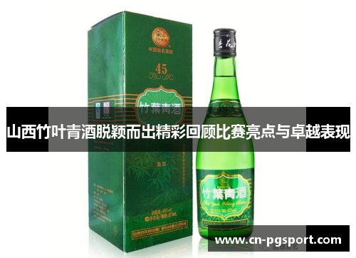 山西竹叶青酒脱颖而出精彩回顾比赛亮点与卓越表现