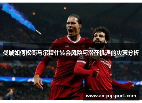 曼城如何权衡马尔穆什转会风险与潜在机遇的决策分析