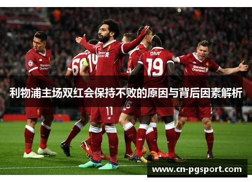 利物浦主场双红会保持不败的原因与背后因素解析