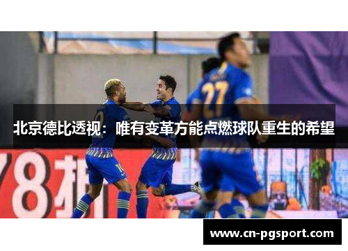 北京德比透视：唯有变革方能点燃球队重生的希望