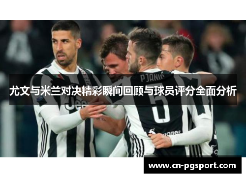尤文与米兰对决精彩瞬间回顾与球员评分全面分析