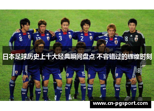 日本足球历史上十大经典瞬间盘点 不容错过的辉煌时刻