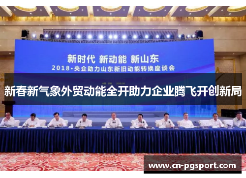 新春新气象外贸动能全开助力企业腾飞开创新局