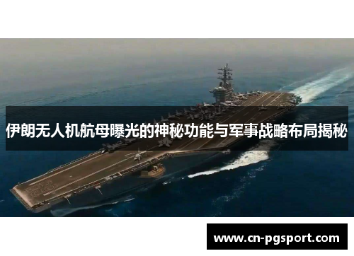 伊朗无人机航母曝光的神秘功能与军事战略布局揭秘