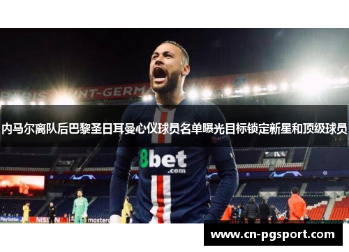 内马尔离队后巴黎圣日耳曼心仪球员名单曝光目标锁定新星和顶级球员