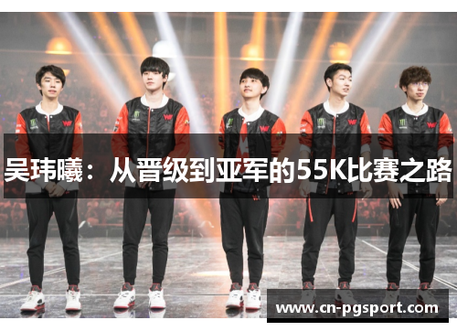吴玮曦：从晋级到亚军的55K比赛之路