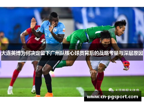 大连英博为何决定留下广州队核心球员背后的战略考量与深层原因