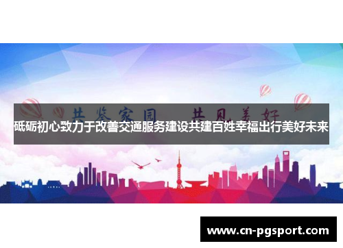 砥砺初心致力于改善交通服务建设共建百姓幸福出行美好未来