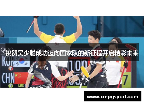 祝贺吴少聪成功迈向国家队的新征程开启精彩未来