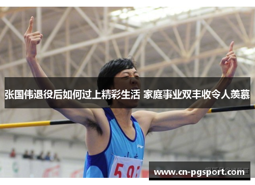 张国伟退役后如何过上精彩生活 家庭事业双丰收令人羡慕