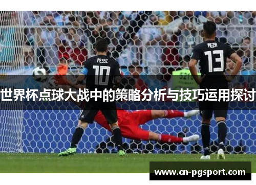 世界杯点球大战中的策略分析与技巧运用探讨