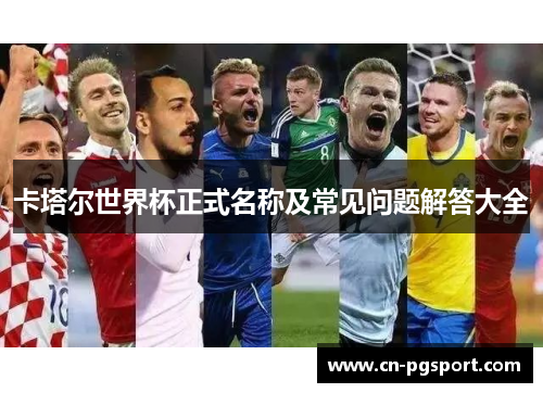 卡塔尔世界杯正式名称及常见问题解答大全
