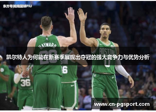 凯尔特人为何能在新赛季展现出夺冠的强大竞争力与优势分析