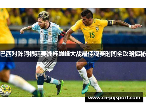 巴西对阵阿根廷美洲杯巅峰大战最佳观赛时间全攻略揭秘