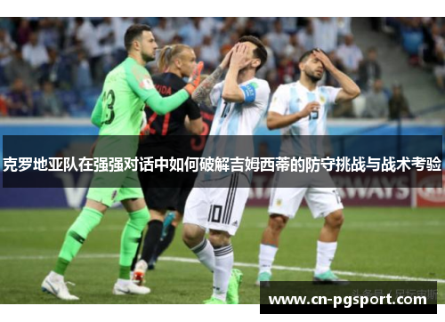 克罗地亚队在强强对话中如何破解吉姆西蒂的防守挑战与战术考验