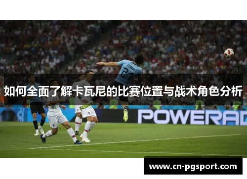 如何全面了解卡瓦尼的比赛位置与战术角色分析
