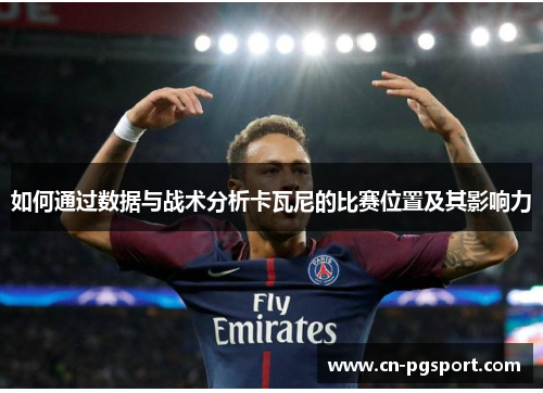 如何通过数据与战术分析卡瓦尼的比赛位置及其影响力