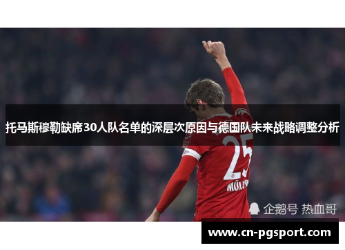 托马斯穆勒缺席30人队名单的深层次原因与德国队未来战略调整分析