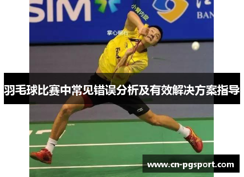 羽毛球比赛中常见错误分析及有效解决方案指导