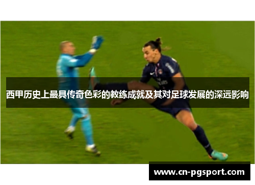 西甲历史上最具传奇色彩的教练成就及其对足球发展的深远影响