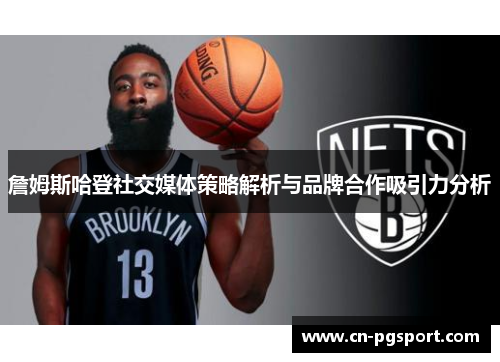 詹姆斯哈登社交媒体策略解析与品牌合作吸引力分析 詹姆斯哈登社交媒体策略解析与品牌合作吸引力分析