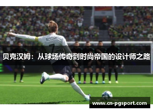 贝克汉姆：从球场传奇到时尚帝国的设计师之路