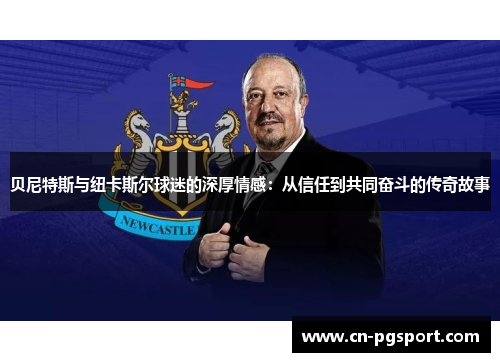 贝尼特斯与纽卡斯尔球迷的深厚情感：从信任到共同奋斗的传奇故事