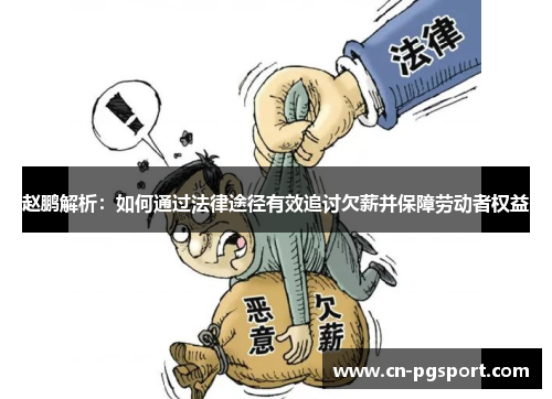 赵鹏解析:如何通过法律途径有效追讨欠薪并保障劳动者权益 赵鹏解析:如何通过法律途径有效追讨欠薪并保障劳动者权益