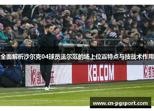 全面解析沙尔克04球员法尔范的场上位置特点与技战术作用
