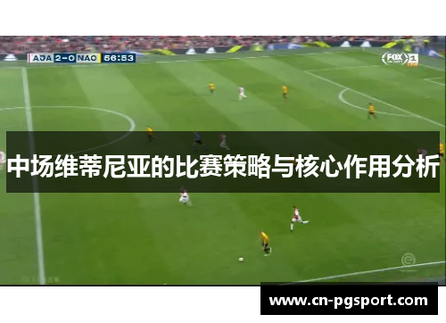 中场维蒂尼亚的比赛策略与核心作用分析 中场维蒂尼亚的比赛策略与核心作用分析