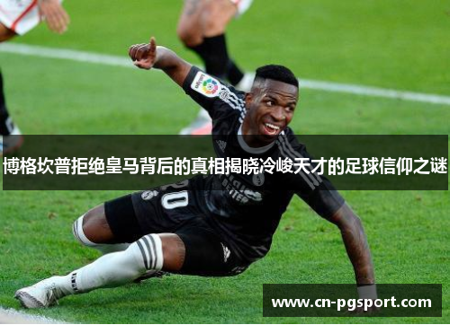 博格坎普拒绝皇马背后的真相揭晓冷峻天才的足球信仰之谜