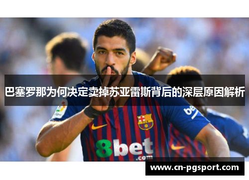 巴塞罗那为何决定卖掉苏亚雷斯背后的深层原因解析 巴塞罗那为何决定卖掉苏亚雷斯背后的深层原因解析