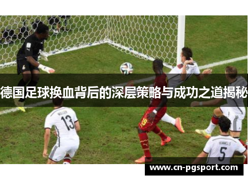 德国足球换血背后的深层策略与成功之道揭秘